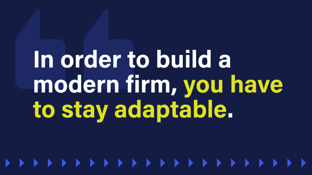 An image that reads: In order to build a modern firm, you have to stay adaptable.