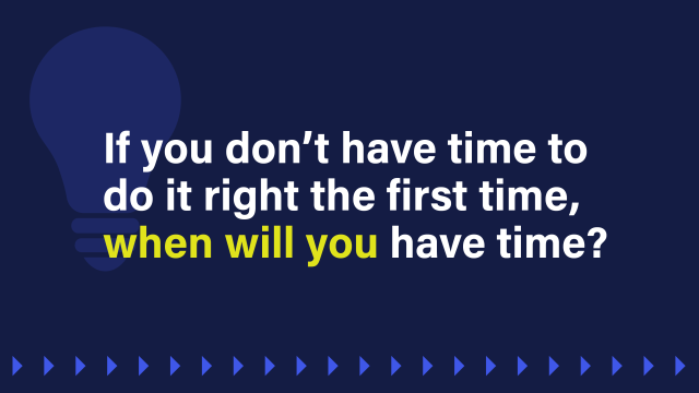 An image with a quote from the blog post that reads: If you don't have time to do it right the first time, when will you have the time?