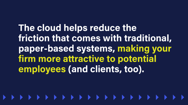 An image that reads: The cloud helps reduce the friction that comes with traditional, paper-based systems, making your firm more attractive to potential employees (and clients, too).
