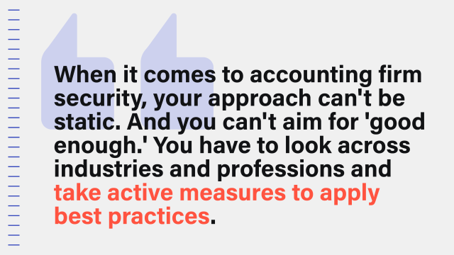 An image with the following pull quote from the article: When it comes to accounting firm security, your approach can't be static. And you can't aim for 'good enough.' You have to look across industries and professions and take active measures to apply best practices.