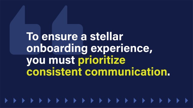 A text image that reads: To ensure a stellar onboarding experience, you must prioritize consistent communication.