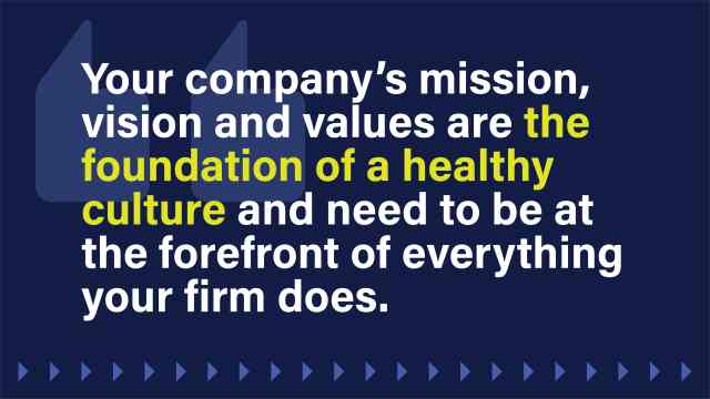 An image that reads: Your company’s mission, vision and values are the foundation of a healthy culture and should be at the forefront of everything your firm does.